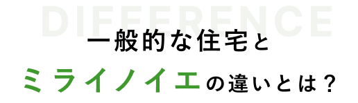 一般的な住宅とミライノイエの違いとは？ DIFFERENCE